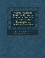 Galat?e, Pastorale Imit?e De Cervant?s: Romanzo Pastorale Gia Tirato Dallo Spagnuolo De Michele Cervantes