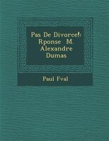 Pas De Divorce!: R?ponse ? M. Alexandre Dumas