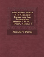 Gott Lenkt: Roman Von Alexander Dumas. Aus Dem Franz?sischen ?bersetzt Von W. L. Wesch?, Volume 5