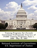 Training Programs For Juvenile Corrections Professionals: Overview Of Fy2007 Training Programs: June 1, 2006 - May 31, 2007