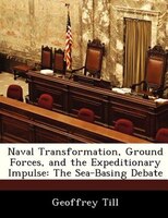 Naval Transformation, Ground Forces, And The Expeditionary Impulse: The Sea-basing Debate