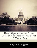 Naval Operations: A Close Look At The Operational Level Of War At Sea