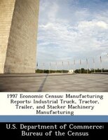1997 Economic Census: Manufacturing Reports: Industrial Truck, Tractor, Trailer, And Stacker Machinery Manufacturing