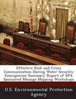 Effective Risk And Crisis Communication During Water Security Emergencies Summary Report Of Epa Sponsored Message Mapping Workshop