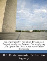 Federal Facility Pollution Prevention Project Analysis: Primer For Applying Life Cycle And Total Cost Assessment Concepts