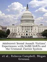 Adolescent Sexual Assault Victims' Experiences With Sane-sarts And The Criminal Justice System