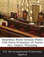 Hazardous Waste Ground Water Task Force Evaluation Of Texaco Inc., Casper, Wyoming