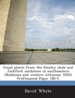 Fossil Plants From The Stanley Shale And Jackfork Sandstone In Southeastern Oklahoma And Western Arkansas: Usgs Professional Paper