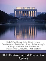 Help! I'm Being Held Captive In A Wastewater Treatment Plant Laboratory!: A Helpful Guide For In-service Wastewater Analysts, 1994
