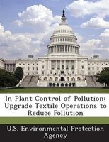 In Plant Control Of Pollution: Upgrade Textile Operations To Reduce Pollution