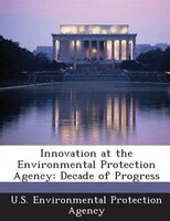 Innovation At The Environmental Protection Agency: Decade Of Progress