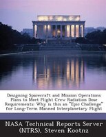 Designing Spacecraft And Mission Operations Plans To Meet Flight Crew Radiation Dose Requirements: Why Is This An Epic Challenge F