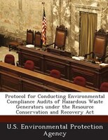 Protocol For Conducting Environmental Compliance Audits Of Hazardous Waste Generators Under The Resource Conservation And Recovery