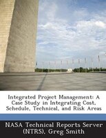 Integrated Project Management: A Case Study In Integrating Cost, Schedule, Technical, And Risk Areas