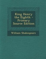 King Henry the Eighth - Primary Source Edition