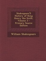 Shakespeare'S History of King Henry the Sixth, Volume 3 - Primary Source Edition