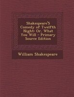 Shakespeare'S Comedy of Twelfth Night: Or, What You Will - Primary Source Edition