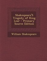 Shakespeare'S Tragedy of King Lear - Primary Source Edition