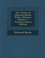 The Works of Edmund Burke: With a Memoir, Volume 3 - Primary Source Edition