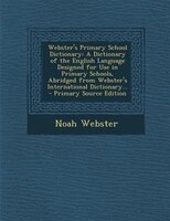 Webster's Primary School Dictionary: A Dictionary of the English Language Designed for Use in Primary Schools, Abridged from Webst