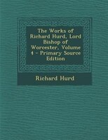 The Works of Richard Hurd, Lord Bishop of Worcester, Volume 4 - Primary Source Edition