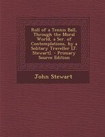 Roll of a Tennis Ball, Through the Moral World, a Ser. of Contemplations, by a Solitary Traveller [J. Stewart]. - Primary Source E