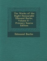 The Works of the Right Honourable Edmund Burke, Volume 8 - Primary Source Edition