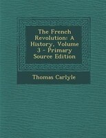 The French Revolution: A History, Volume 3 - Primary Source Edition