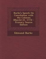 Burke's Speech On Conciliation with the Colonies (March) 22, 1775) - Primary Source Edition