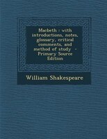 Macbeth: with introductions, notes, glossary, critical comments, and method of study  - Primary Source Editi