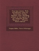 True bear stories. With introductory notes by David Starr Jordan. Together with a thrilling account of the capture of the celebrat