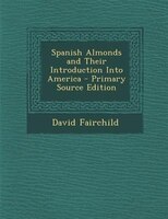 Spanish Almonds and Their Introduction Into America - Primary Source Edition