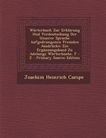 W/rterbuch Zur ErklSrung Und Verdeutschung Der Unserer Sprache Aufgedrungenen Fremden Ausdrncke: Ein ErgSnzungsband Zu Adelungs W/