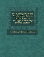 Die Kathegorien des Aristoteles. Zweite unverSnderte Auflage. - Primary Source Edition