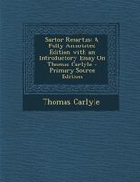 Sartor Resartus: A Fully Annotated Edition with an Introductory Essay On Thomas Carlyle - Primary Source Edition