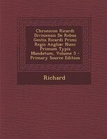 Chronicon Ricardi Divisiensis De Rebus Gestis Ricardi Primi Regis Angliae: Nunc Primum Typis Mandatum, Volume 5