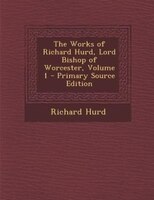 The Works of Richard Hurd, Lord Bishop of Worcester, Volume 1 - Primary Source Edition