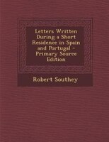 Letters Written During a Short Residence in Spain and Portugal - Primary Source Edition