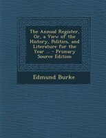 The Annual Register, Or, a View of the History, Politics, and Literature for the Year ... - Primary Source Edition