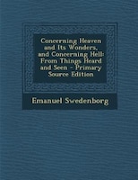 Concerning Heaven and Its Wonders, and Concerning Hell: From Things Heard and Seen - Primary Source Edition