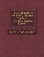 The Best Letters of Percy Bysshe Shelley - Primary Source Edition