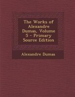 The Works of Alexandre Dumas, Volume 5 - Primary Source Edition