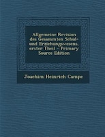 Allgemeine Revision des Gesammten Schul- und Erziehungswesens, erster Theil - Primary Source Edition