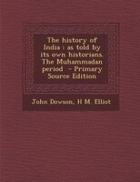 The history of India: as told by its own historians. The Muhammadan period  - Primary Source Edition