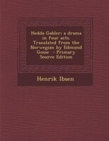 Hedda Gabler; a drama in four acts. Translated from the Norwegian by Edmund Gosse  - Primary Source Edition