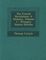 The French Revolution: A History, Volume 1 - Primary Source Edition