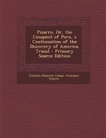 Pizarro, Or, the Conquest of Peru, a Continuation of the Discovery of America. Transl - Primary Source Edition