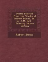 Poems Selected from the Works of Robert Burns, Ed. by A.M. Bell - Primary Source Edition