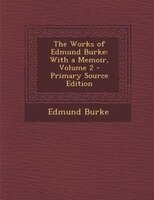 The Works of Edmund Burke: With a Memoir, Volume 2 - Primary Source Edition