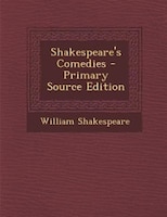 Shakespeare's Comedies - Primary Source Edition